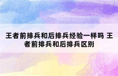 王者前排兵和后排兵经验一样吗 王者前排兵和后排兵区别